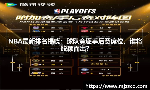 NBA最新排名揭晓：球队竞逐季后赛席位，谁将脱颖而出？
