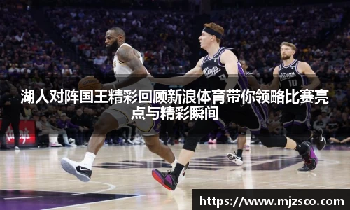 湖人对阵国王精彩回顾新浪体育带你领略比赛亮点与精彩瞬间