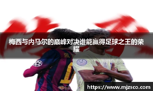 梅西与内马尔的巅峰对决谁能赢得足球之王的荣耀