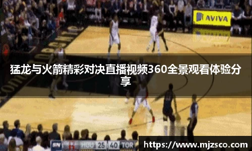 猛龙与火箭精彩对决直播视频360全景观看体验分享
